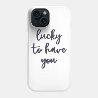 Lucky to have you Phone Case