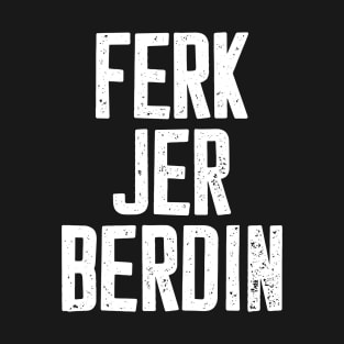 Ferk jer berdin T-Shirt