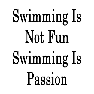 Swimming Is Not Fun Swimming Is Passion T-Shirt