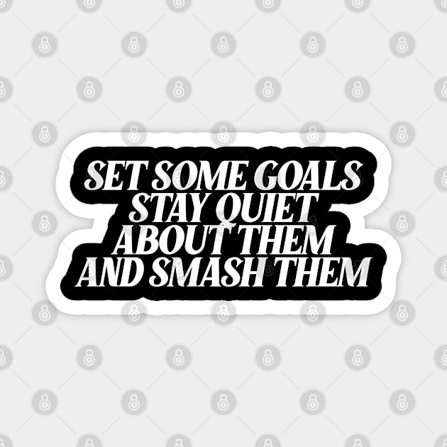 set some goals stay quiet about them and smash them Magnet by Ericokore