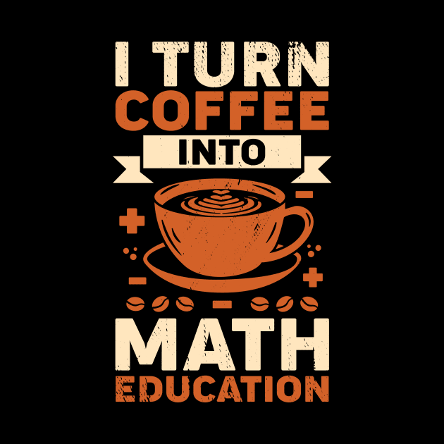 I Turn Coffee Into Math Education Teacher Gift by Dolde08