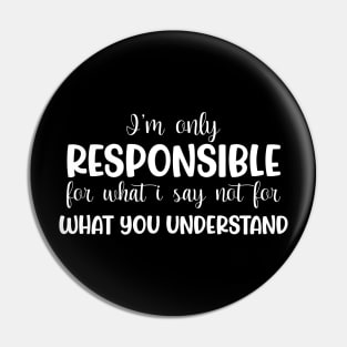 I'm only responsible for what i say, not for what you understand Pin