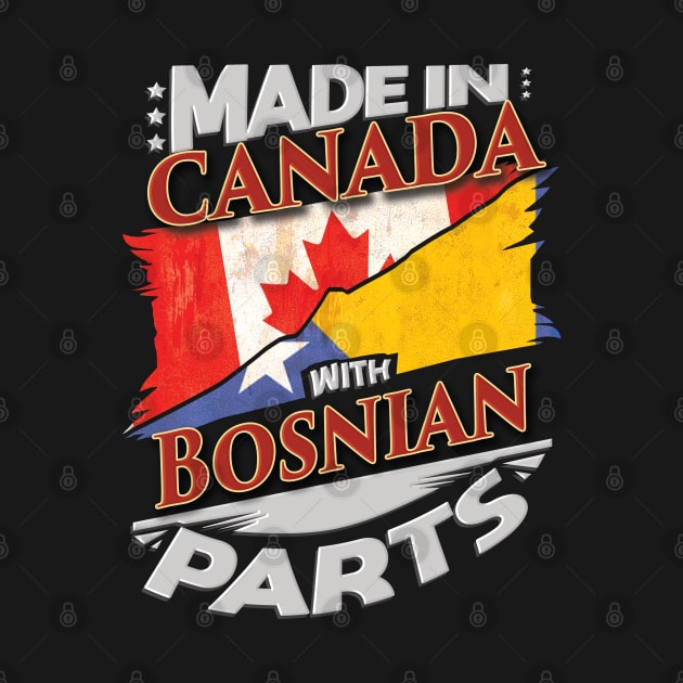 Made In Canada With Bosnian Parts - Gift for Bosnian Herzegovinian From Bosnia And Herzegovina by Country Flags