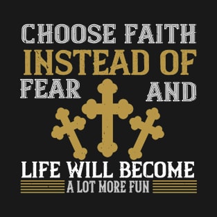 Choose Faith Instead Of Fear And Life Will Become A Lot More Fun T-Shirt