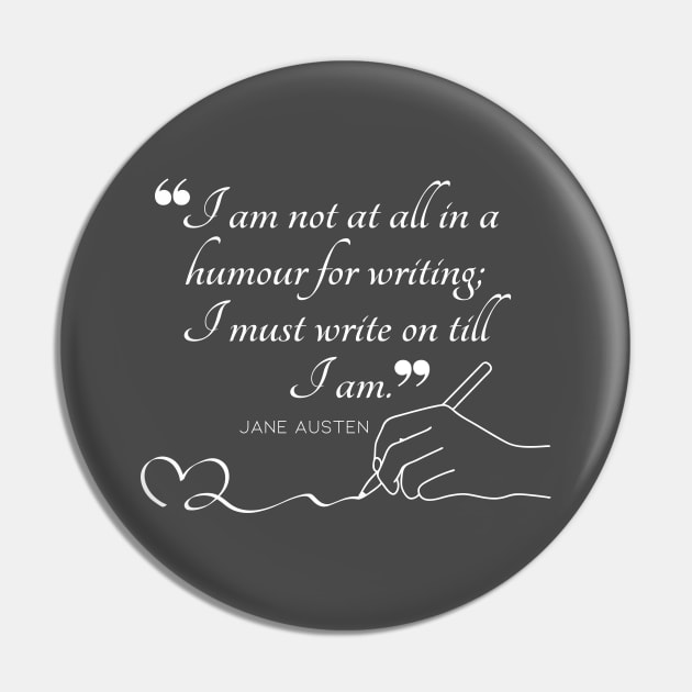 Jane Austen quote in white - I am not at all in a humour for writing; I must write on till I am. Pin by Miss Pell