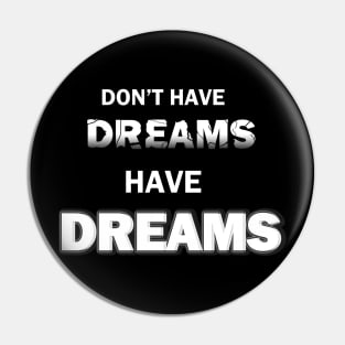 Don't Have Dreams...HAVE DREAMS Pin