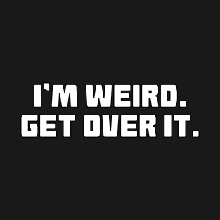 I'm Weird Get Over It T-Shirt