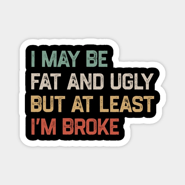 I May Be Fat And Ugly But At Least I’m Broke Magnet by YastiMineka