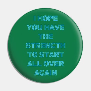 I hope You Have the strength to start all over again Pin