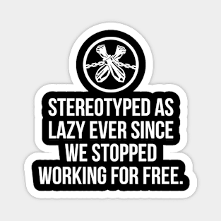 Stereotyped as lazy ever since we stopped working for free, Black History Magnet