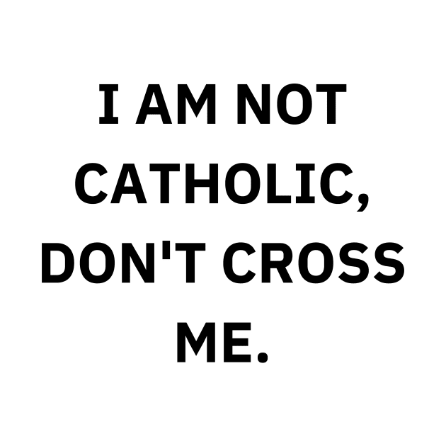 I am not catholic, don't cross me by Word and Saying