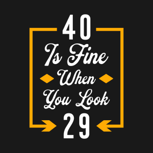 40 is fine when you look 29 T-Shirt