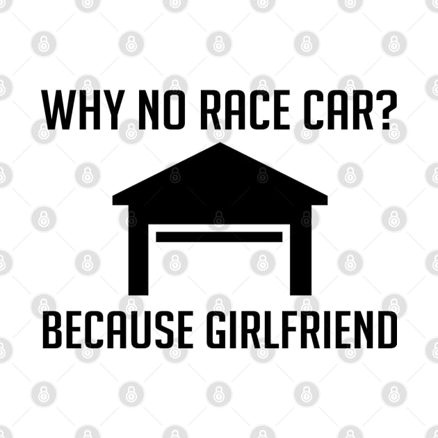 Why No Race Car? Because Girlfriend - Racecar by D3Apparels