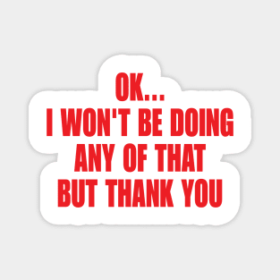 Ok I Won't Be Doing Any Of That But Thank You Sweatshirt, Unisex Sweatshirt, Funny Sweatshirt, Crewneck Sweatshirt, Sarcastic Hoodie / Magnet