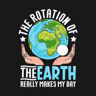The rotation of the earth really makes my day T-Shirt