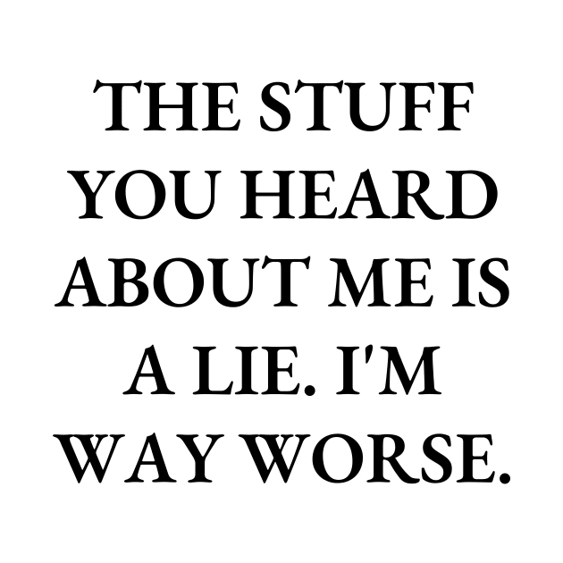 The stuff you heard about me is a lie. I'm way worse by Word and Saying