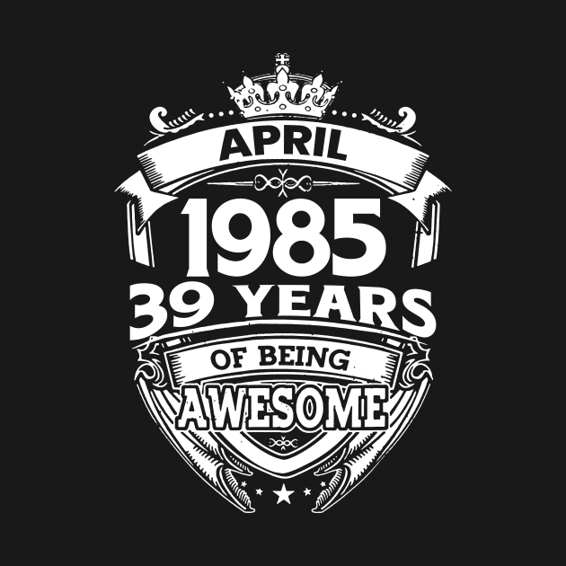 April 1985 39 Years Of Being Awesome 39th Birthday by D'porter