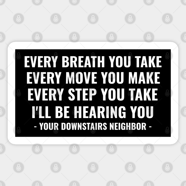 Noisy Neighbours Funny Quotes | Loud Upstairs Neighbors Meme | Every Breath You Take, Every Move You Make, Every Step You Take, I'll Be hearing You - Neighbor - Magnet | TeePublic Noisy Neighbours Funny Quotes | Loud Upstairs Neighbors Meme | Every Breath You Take, Every Move You Make, Every Step You Take, I'll Be hearing You - Neighbor - Magnet | TeePublic