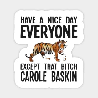 Have a Nice Day Everyone Except That Bitch Carole Baskin Magnet