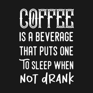 Coffee is a beverage that puts one to sleep when not drank T-Shirt