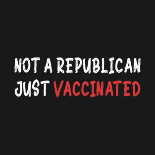 Not A Republican Just Vaccinated T-Shirt