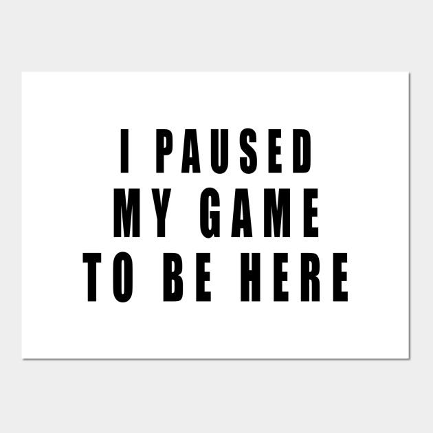 I Paused My Game To Be Here Gamer Quote Gift Idea I Paused My