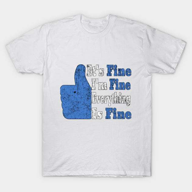 It's Fine I'm Fine Everything is Fine - Its Fine Im Fine Everything Is Fine - T-Shirt