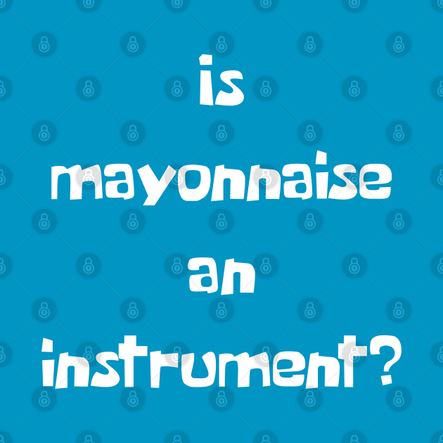 Is Mayonnaise An Instrument? Mayo TShirt TeePublic