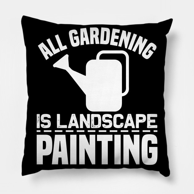 All Gardening Is Landscape Painting Garden Pillow Teepublic