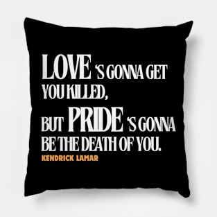 love is gonna get you killed but pride is gonna be the death of you, kendrick lamar Pillow