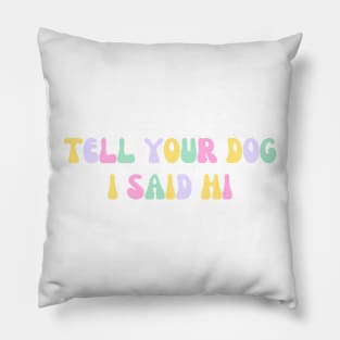 Tell Your Dog I Said Hi - Dog Quotes Pillow