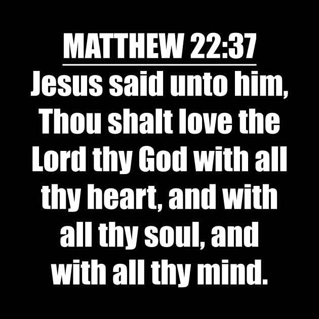 Matthew 22:37 "Jesus said unto him, Thou shalt love the Lord thy God with all thy heart, and with all thy soul, and with all thy mind. " King James Version (KJV) by Holy Bible Verses