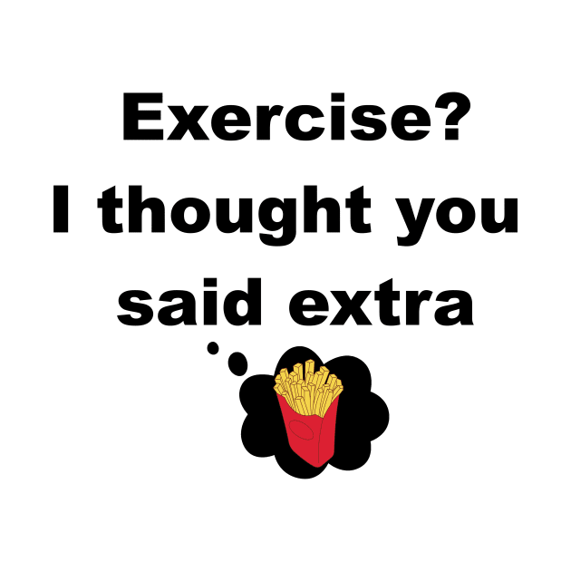 Exercise? I thought you said extra fries by Mithryl TechLife