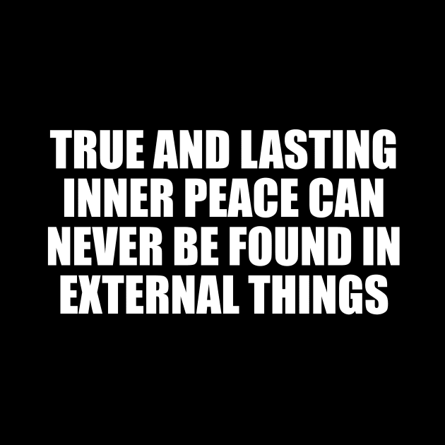 True and lasting inner peace can never be found in external things by CRE4T1V1TY