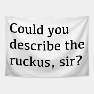 Could you describe the ruckus, sir? Tapestry