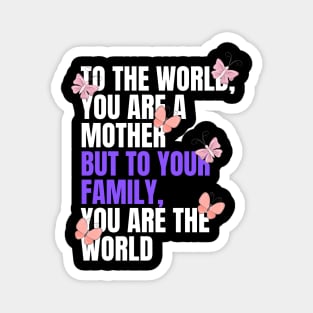 To the world, you are a mother but to your family, you are the world - mothers day Magnet