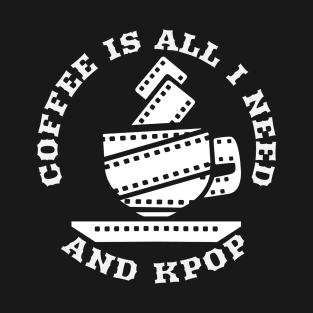 Coffee Is All I Need And Kpop T-Shirt