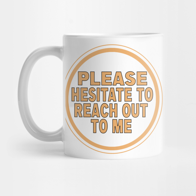 Please Hesitate To Reach Out Quotes And Sayings Mug Teepublic