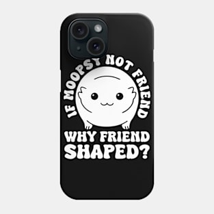 If Moopsy Not Friend Why Friend Shaped Phone Case