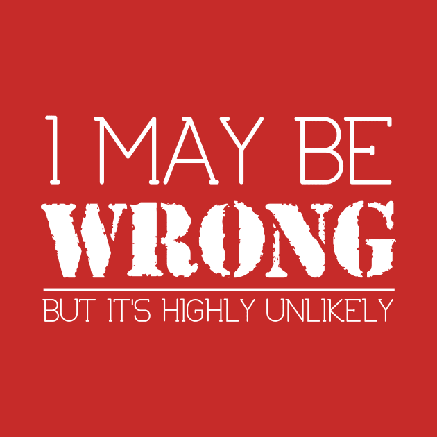 I May Be Wrong But It's Highly Unlikely Funny Sarcastic Tee by ckandrus