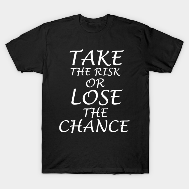 Discover Take the risk or lose the chance - Take The Risk Or Lose The Chance - T-Shirt