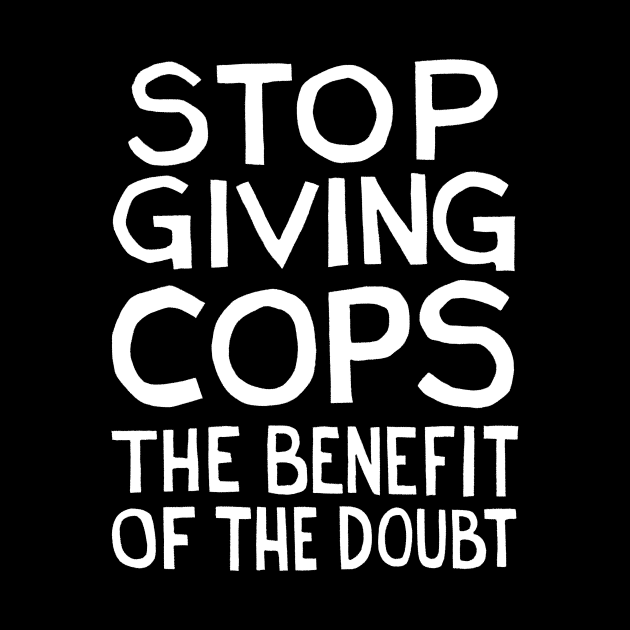 Stop Giving Cops the Benefit of the Doubt by DSTRBO