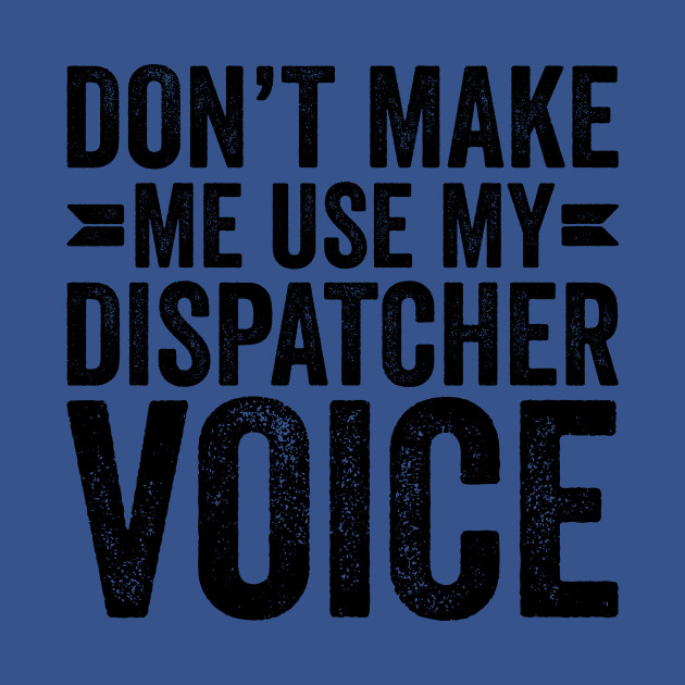 Disover Don't Make Me Use My Dispatcher Voice - Coworker Gifts - T-Shirt