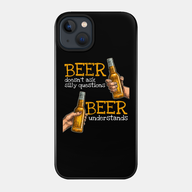 Beer doesn't ask silly questions beer understands - Drinking - Phone Case
