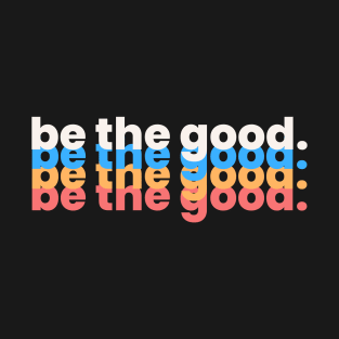 Be The Good T-Shirt