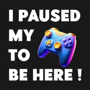 i paused my game to be here! T-Shirt