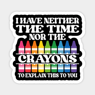 I Have Neither The Time Nor The Crayons To Explain This To You Magnet