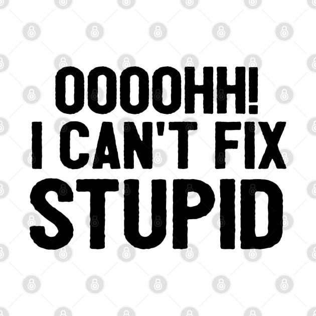 Oooh I Can't Fix Stupid Funny Saying by Happy - Design