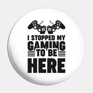 I stopped my gaming to be here - Funny Meme Simple Black and White Gaming Quotes Satire Sayings Pin