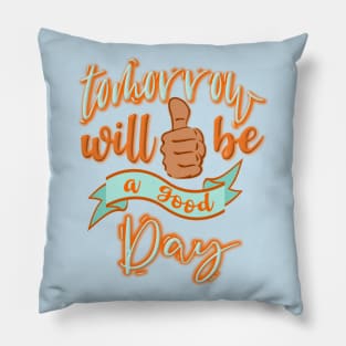 Tomorrow will be a good day Pillow